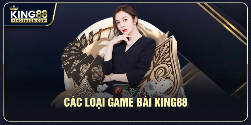 Game bài King88: Trải nghiệm sòng bài đỉnh cao 2025 1 Danh sách các loại game bài tại King88