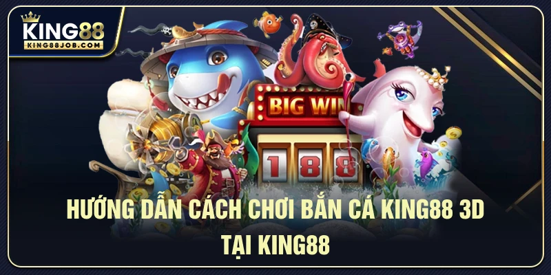 Hướng dẫn chi tiết cách chơi bắn cá 3D King88